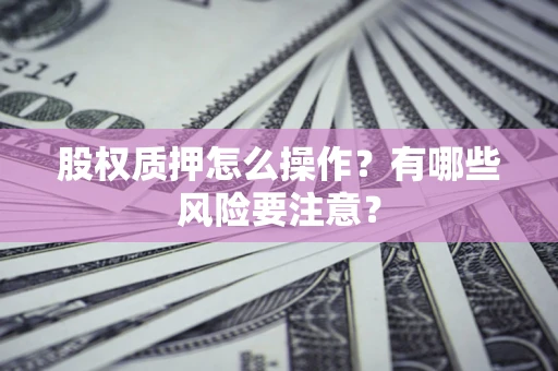 北京股权质押怎么操作？有哪些风险要注意？