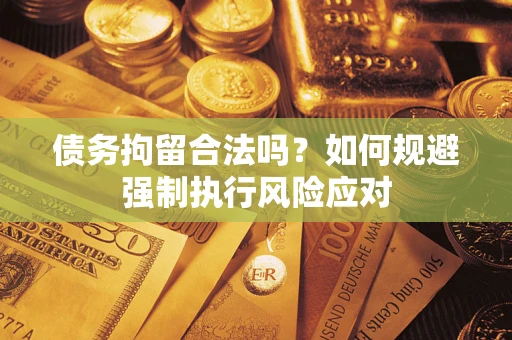 北京债务拘留合法吗？如何规避强制执行风险应对
