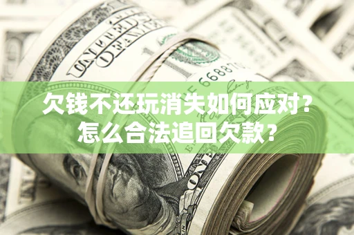 北京欠钱不还玩消失如何应对？怎么合法追回欠款？