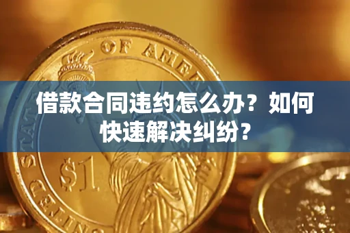 北京借款合同违约怎么办？如何快速解决纠纷？