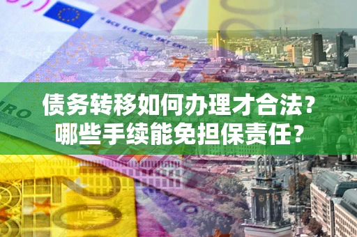 北京债务转移如何办理才合法？哪些手续能免担保责任？