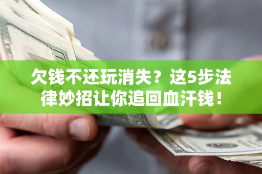 北京欠钱不还玩消失？这5步法律妙招让你追回血汗钱！