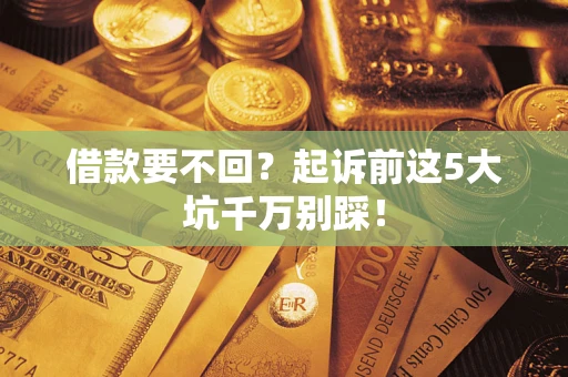 北京借款要不回？起诉前这5大坑千万别踩！