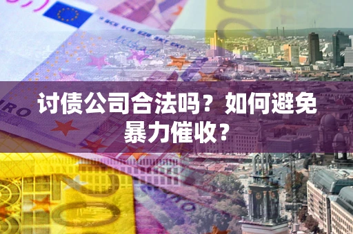 北京讨债公司合法吗？如何避免暴力催收？
