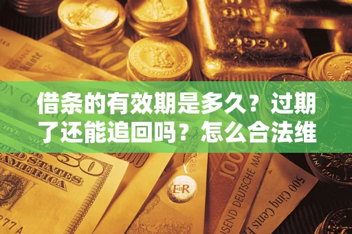 北京借条的有效期是多久？过期了还能追回吗？怎么合法维权？