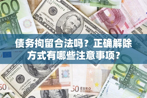 北京债务拘留合法吗？正确解除方式有哪些注意事项？