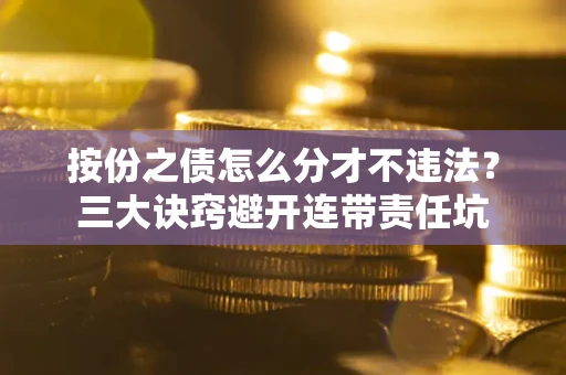 北京按份之债怎么分才不违法？三大诀窍避开连带责任坑