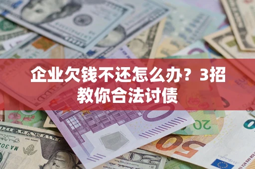 北京企业欠钱不还怎么办？3招教你合法讨债