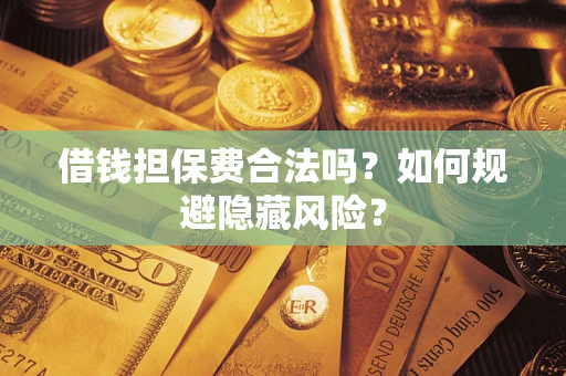 北京借钱担保费合法吗？如何规避隐藏风险？
