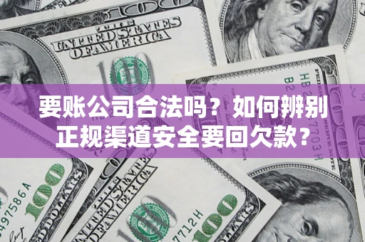北京要账公司合法吗？如何辨别正规渠道安全要回欠款？