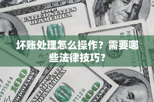 北京坏账处理怎么操作？需要哪些法律技巧？