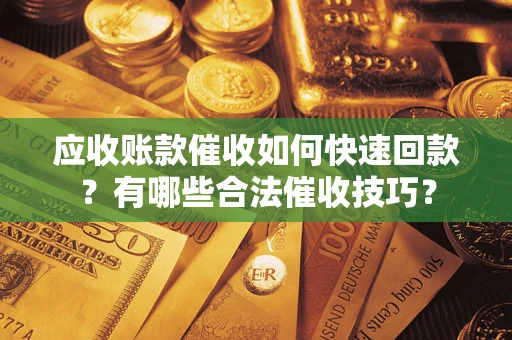 北京应收账款催收如何快速回款？有哪些合法催收技巧？