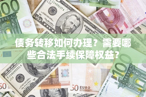 北京债务转移如何办理？需要哪些合法手续保障权益？