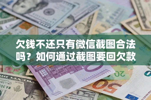 北京欠钱不还只有微信截图合法吗？如何通过截图要回欠款？