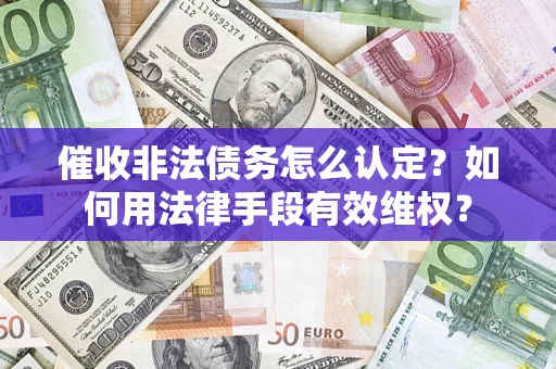 北京催收非法债务怎么认定？如何用法律手段有效维权？