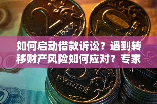 北京如何启动借款诉讼？遇到转移财产风险如何应对？专家解局支招