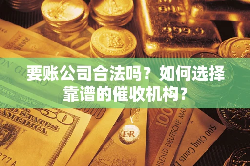 北京要账公司合法吗？如何选择靠谱的催收机构？