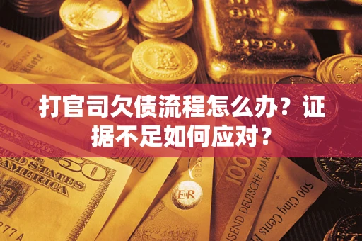 北京打官司欠债流程怎么办？证据不足如何应对？