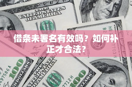 北京借条未署名有效吗？如何补正才合法？