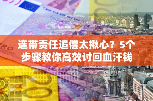 北京连带责任追偿太揪心？5个步骤教你高效讨回血汗钱
