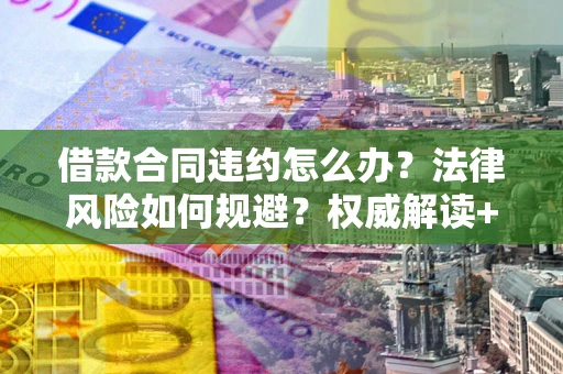 北京借款合同违约怎么办?法律风险如何规避?权威解读+实用指南 北京借款合同违约怎么办?法律风险如何规避?权威解读+实用指南