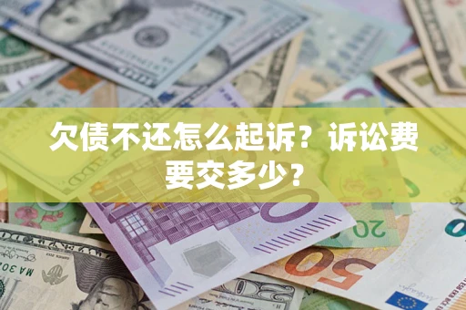北京欠债不还怎么起诉？诉讼费要交多少？