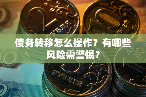 北京债务转移怎么操作？有哪些风险需警惕？