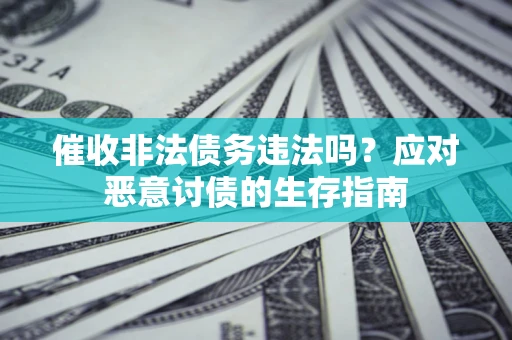北京催收非法债务违法吗？应对恶意讨债的生存指南