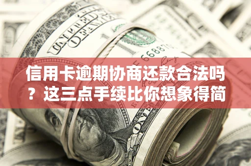 北京信用卡逾期协商还款合法吗？这三点手续比你想象得简单