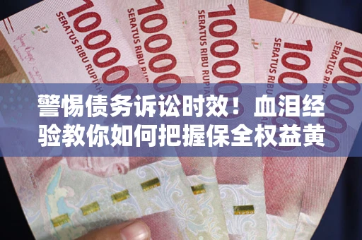 北京警惕债务诉讼时效！血泪经验教你如何把握保全权益黄金期