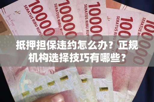 北京抵押担保违约怎么办？正规机构选择技巧有哪些？