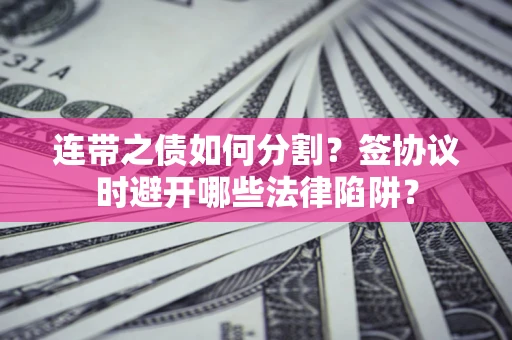北京连带之债如何分割？签协议时避开哪些法律陷阱？