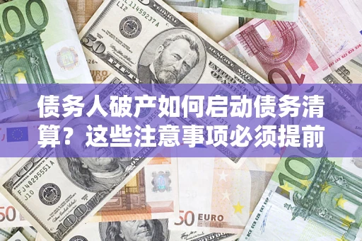 北京债务人破产如何启动债务清算？这些注意事项必须提前知道