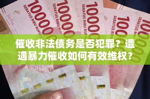 北京催收非法债务是否犯罪?遭遇暴力催收如何有效维权? 北京催收非法债务是否犯罪?遭遇暴力催收如何有效维权?