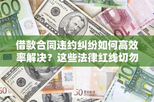 北京借款合同违约纠纷如何高效率解决？这些法律红线切勿触碰