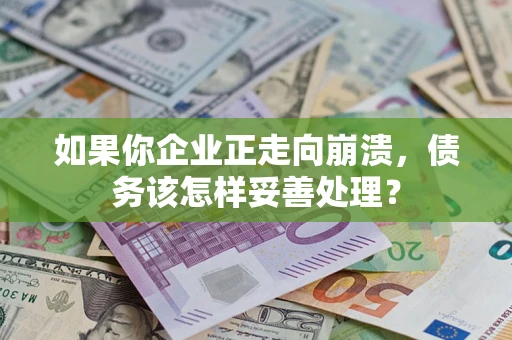 北京如果你企业正走向崩溃，债务该怎样妥善处理？