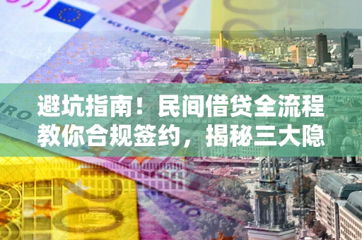 北京避坑指南！民间借贷全流程教你合规签约，揭秘三大隐形陷阱