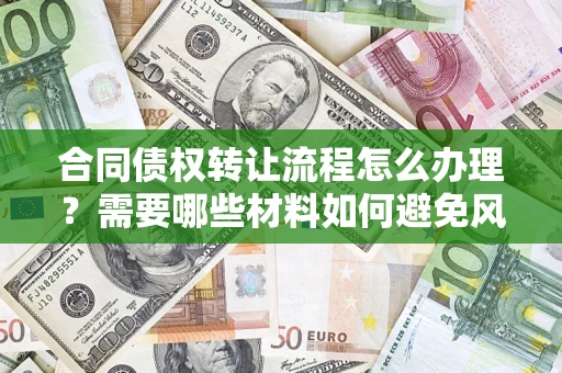 北京合同债权转让流程怎么办理？需要哪些材料如何避免风险？