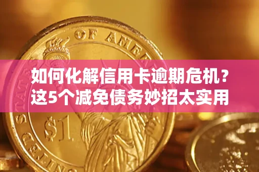 北京如何化解信用卡逾期危机？这5个减免债务妙招太实用