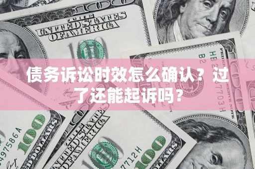 北京债务诉讼时效怎么确认？过了还能起诉吗？