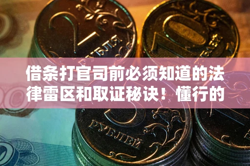 北京借条打官司前必须知道的法律雷区和取证秘诀！懂行的人已经留好这些证据