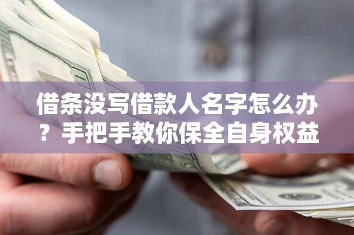 北京借条没写借款人名字怎么办？手把手教你保全自身权益