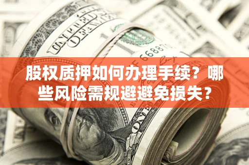 北京股权质押如何办理手续？哪些风险需规避避免损失？