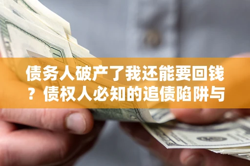 北京债务人破产了我还能要回钱？债权人必知的追债陷阱与破局之道