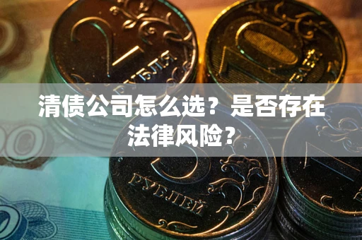 北京清债公司怎么选？是否存在法律风险？