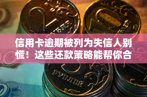 北京信用卡逾期被列为失信人别慌！这些还款策略能帮你合法止损