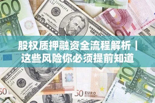 北京股权质押融资全流程解析｜这些风险你必须提前知道