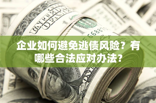 北京企业如何避免逃债风险？有哪些合法应对办法？