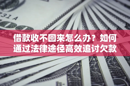 北京借款收不回来怎么办?如何通过法律途径高效追讨欠款? 北京借款收不回来怎么办?如何通过法律途径高效追讨欠款?