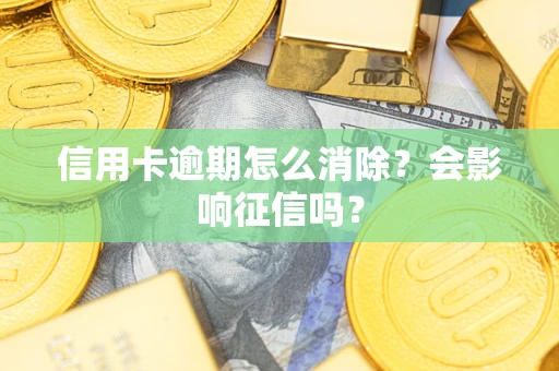 北京信用卡逾期怎么消除？会影响征信吗？
